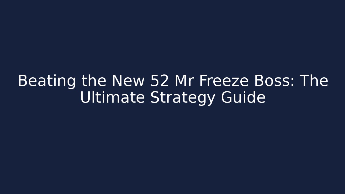 Beating the New 52 Mr Freeze Boss: The Ultimate Strategy Guide