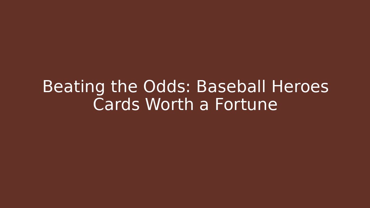 Beating the Odds: Baseball Heroes Cards Worth a Fortune
