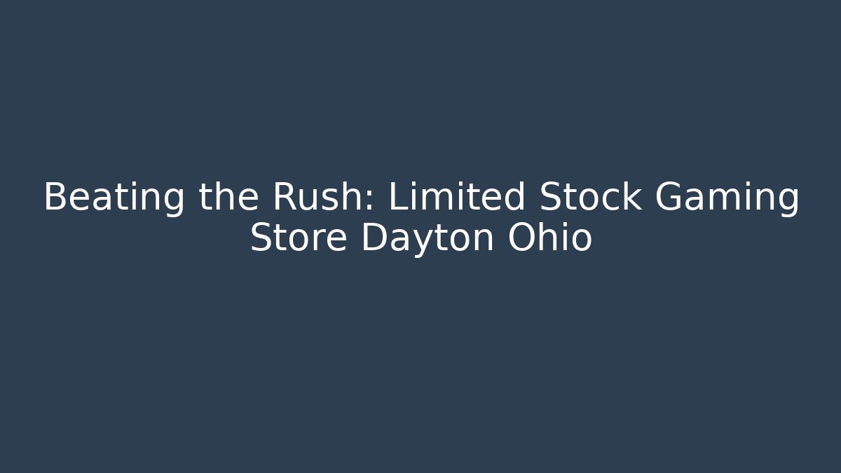 Beating the Rush: Limited Stock Gaming Store Dayton Ohio
