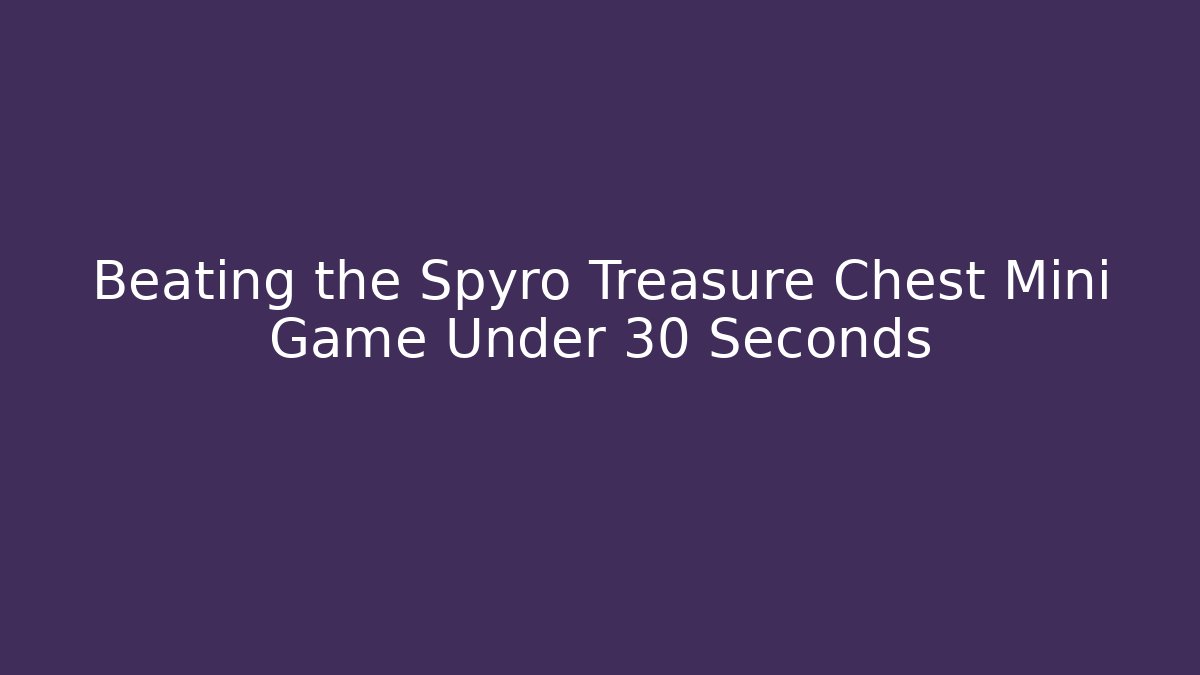 Beating the Spyro Treasure Chest Mini Game Under 30 Seconds