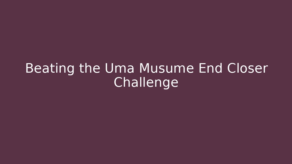Beating the Uma Musume End Closer Challenge