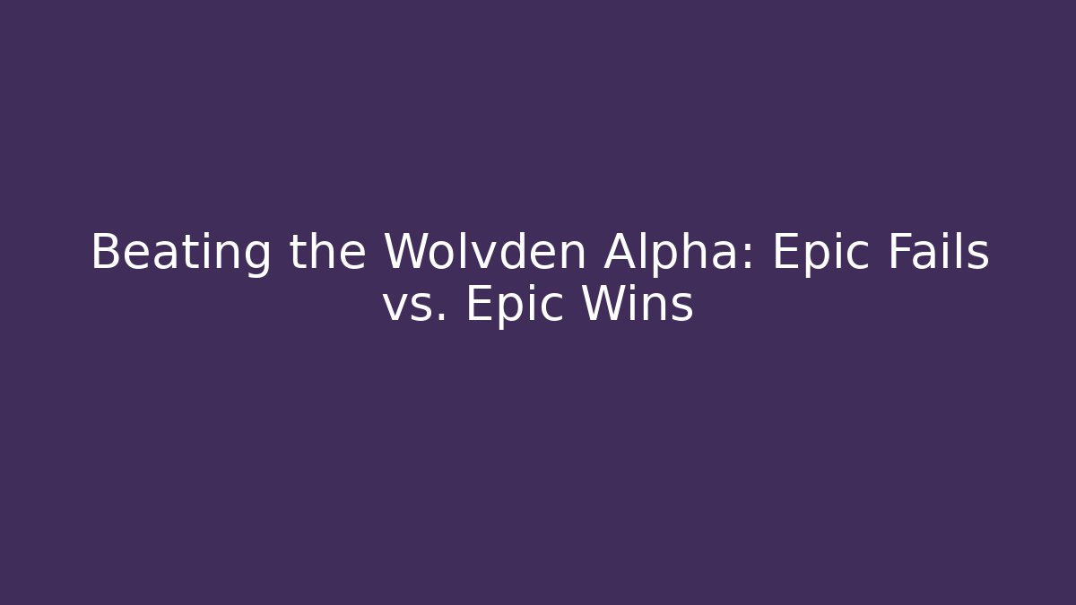 Beating the Wolvden Alpha: Epic Fails vs. Epic Wins