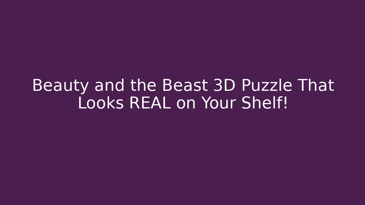 Beauty and the Beast 3D Puzzle That Looks REAL on Your Shelf!