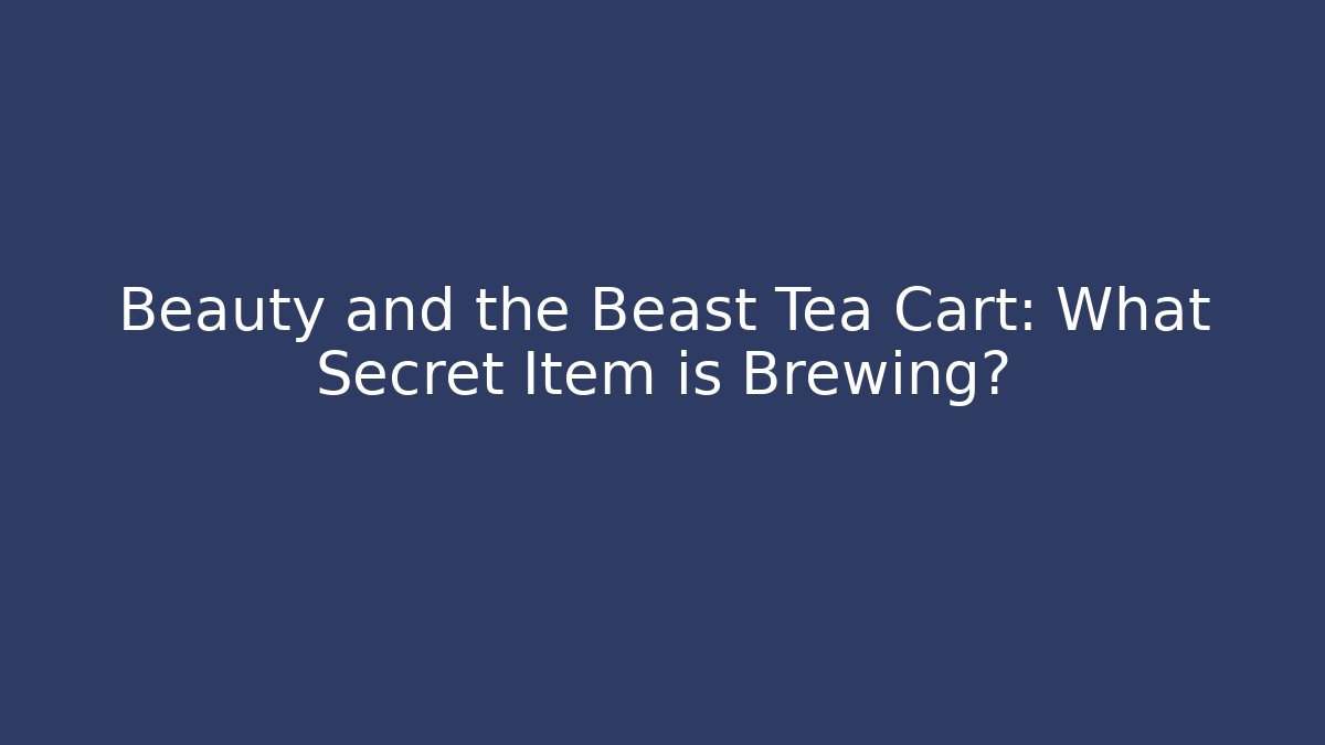 Beauty and the Beast Tea Cart: What Secret Item is Brewing? - Critter Realm