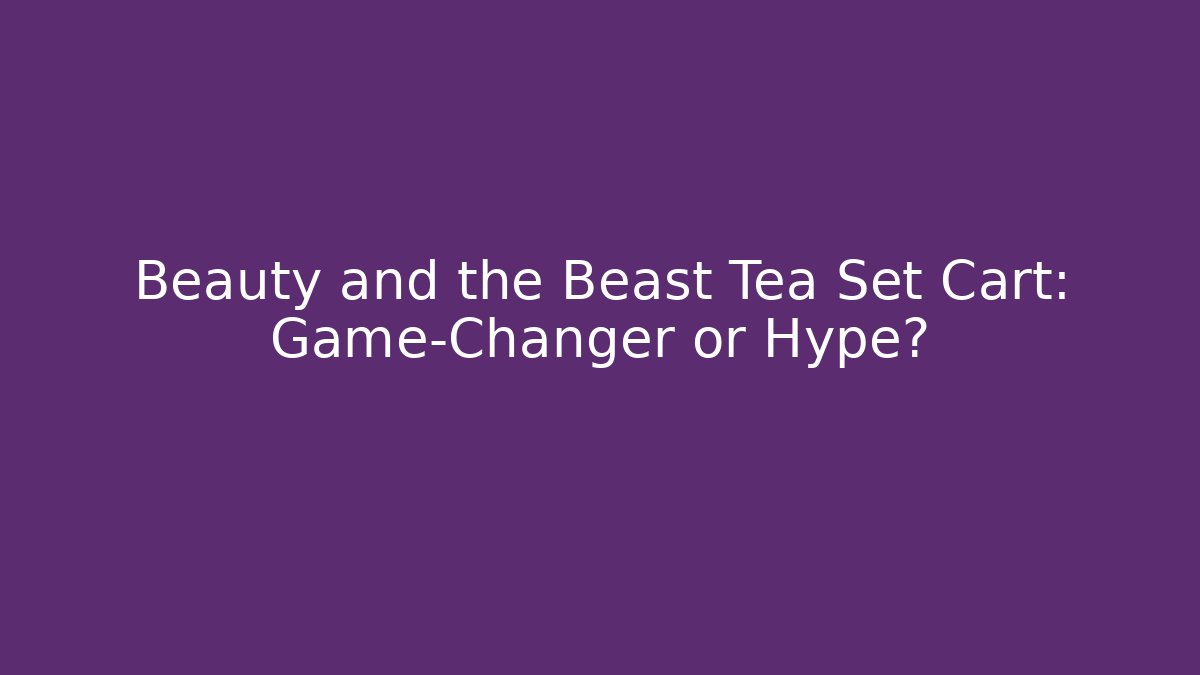 Beauty and the Beast Tea Set Cart: Game-Changer or Hype?