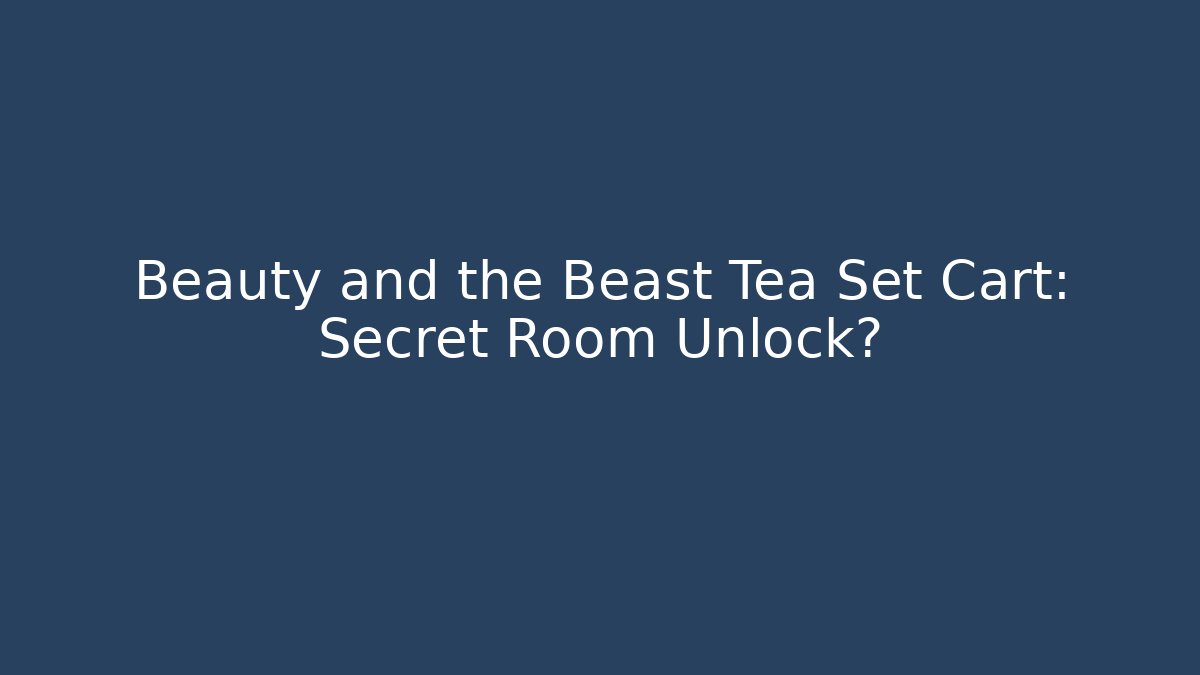 Beauty and the Beast Tea Set Cart: Secret Room Unlock?