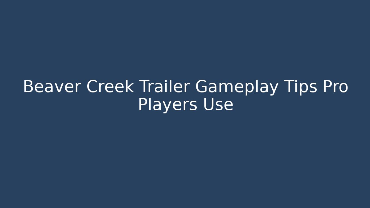 Beaver Creek Trailer Gameplay Tips Pro Players Use