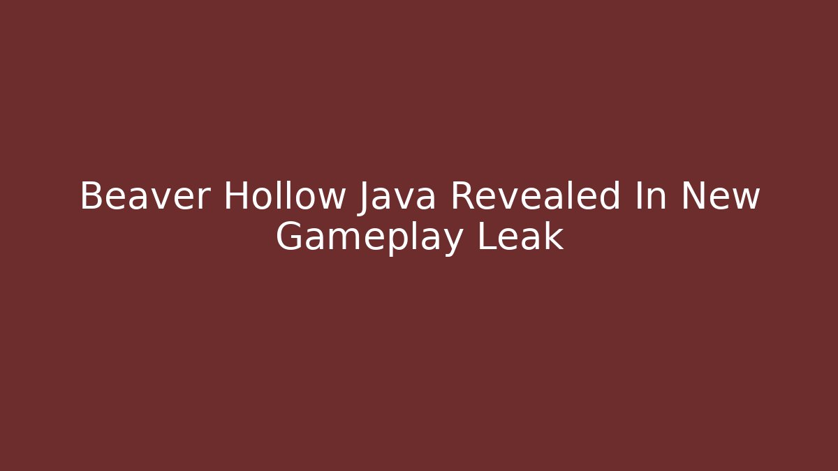 Beaver Hollow Java Revealed In New Gameplay Leak