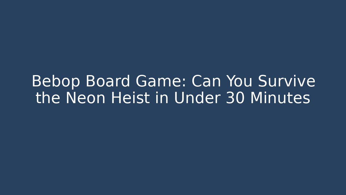 Bebop Board Game: Can You Survive the Neon Heist in Under 30 Minutes