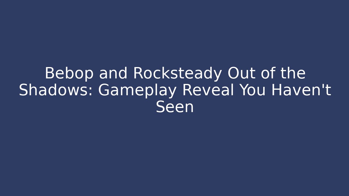 Bebop and Rocksteady Out of the Shadows: Gameplay Reveal You Haven't Seen