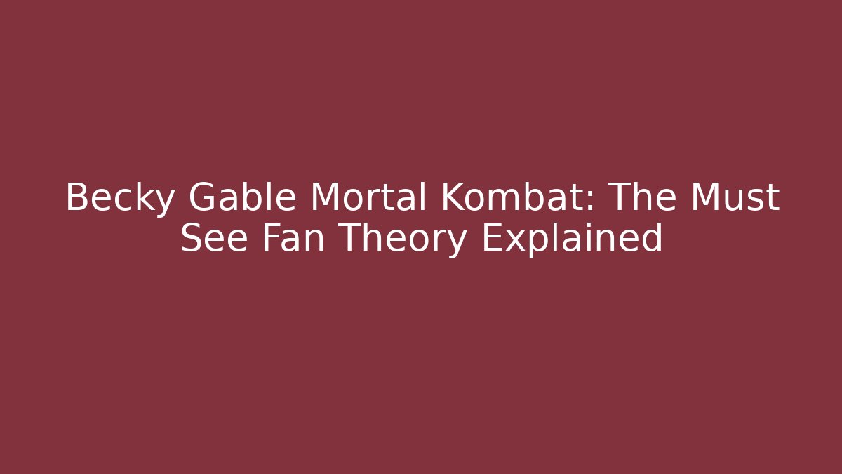 Becky Gable Mortal Kombat: The Must See Fan Theory Explained