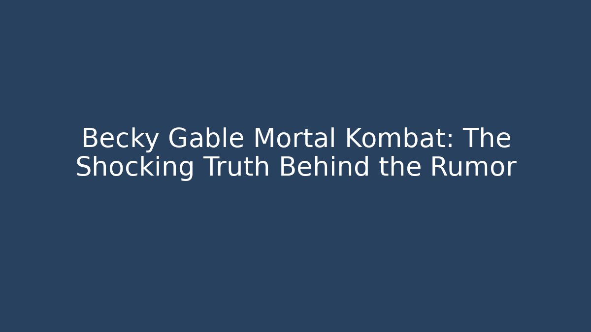 Becky Gable Mortal Kombat: The Shocking Truth Behind the Rumor