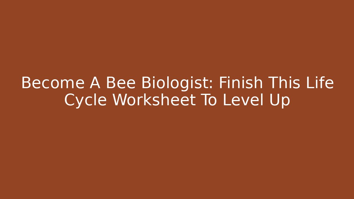 Become A Bee Biologist: Finish This Life Cycle Worksheet To Level Up
