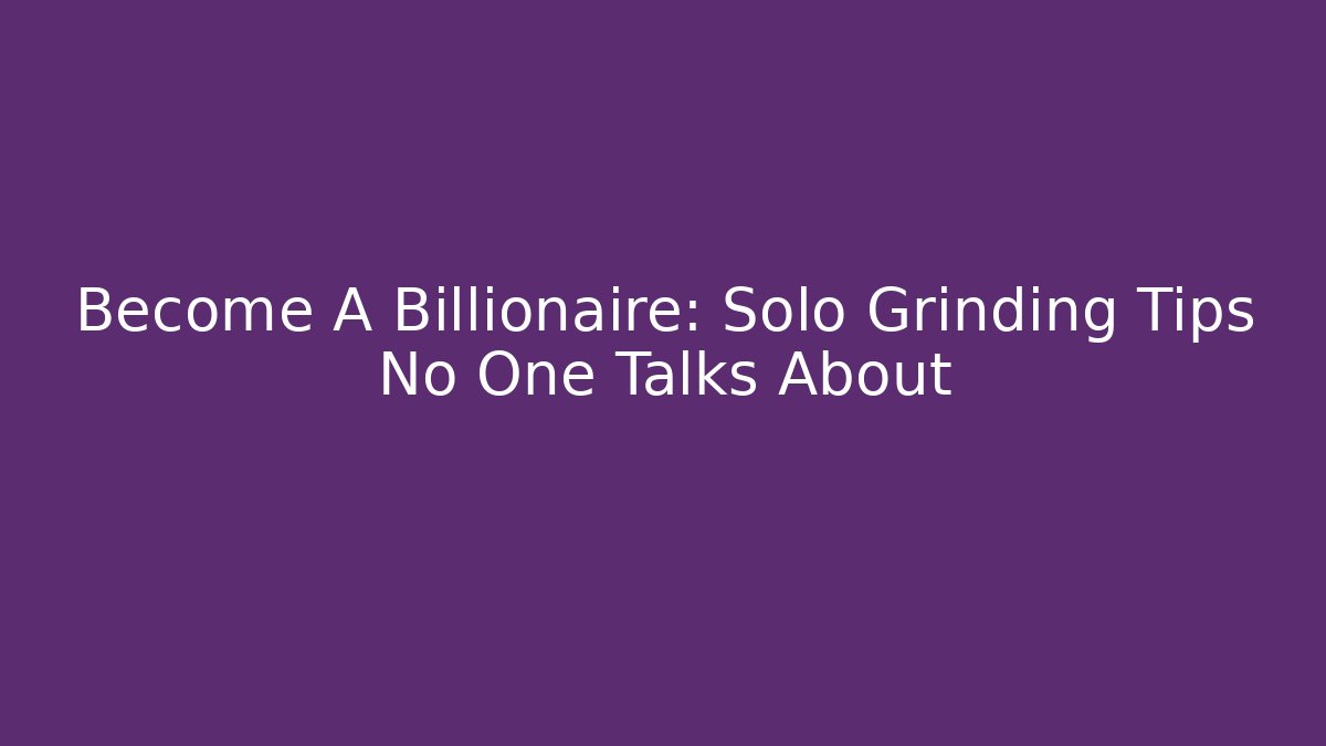 Become A Billionaire: Solo Grinding Tips No One Talks About