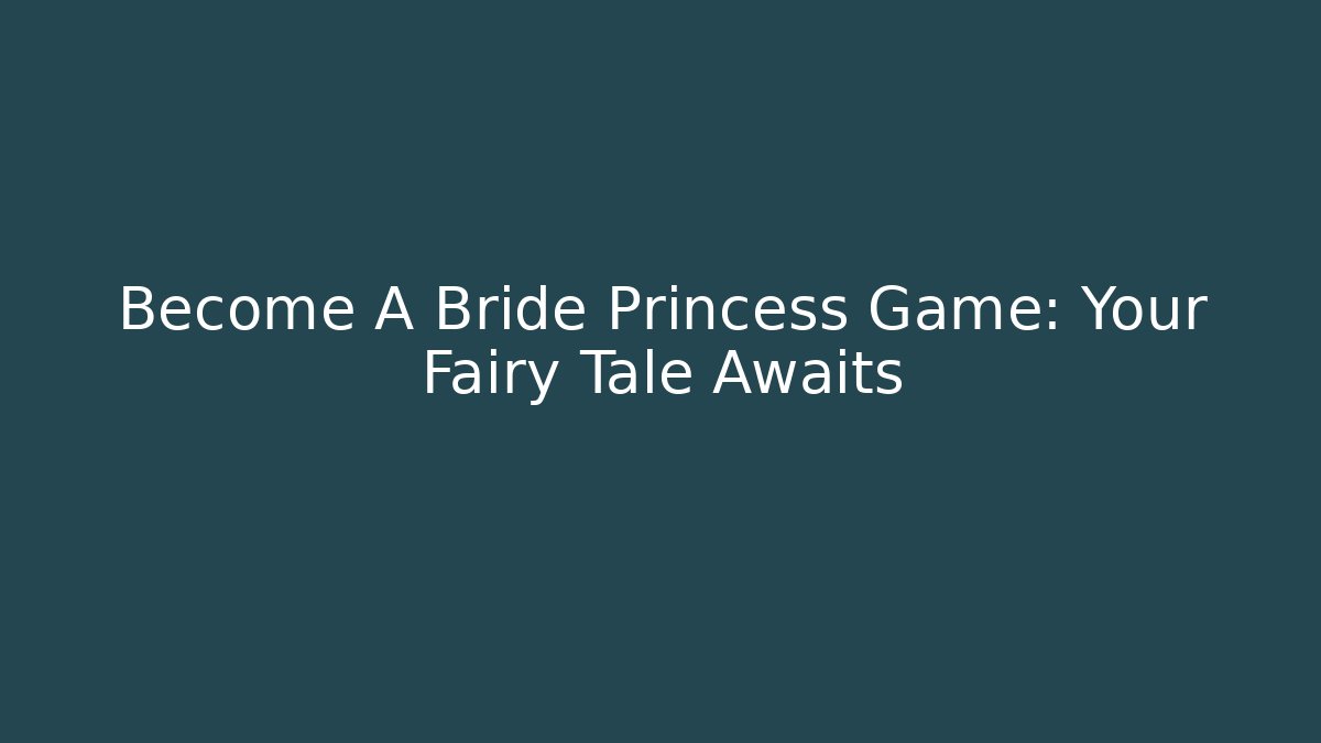 Become A Bride Princess Game: Your Fairy Tale Awaits