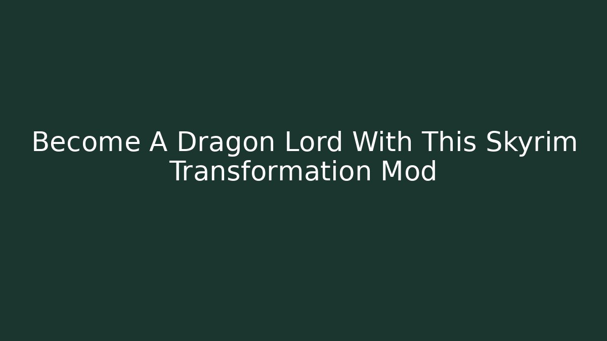 Become A Dragon Lord With This Skyrim Transformation Mod