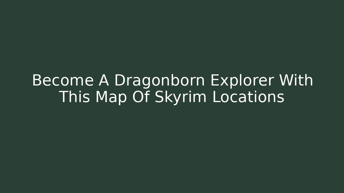 Become A Dragonborn Explorer With This Map Of Skyrim Locations