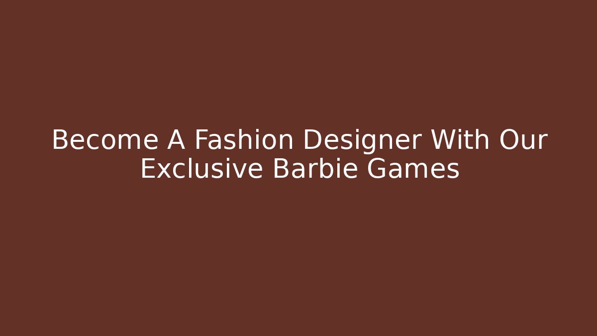 Become A Fashion Designer With Our Exclusive Barbie Games - Critter Realm