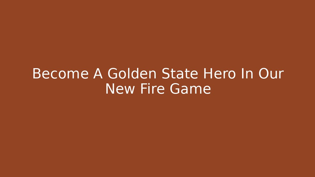 Become A Golden State Hero In Our New Fire Game