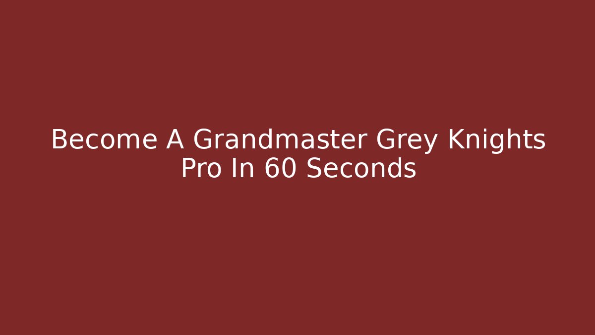 Become A Grandmaster Grey Knights Pro In 60 Seconds