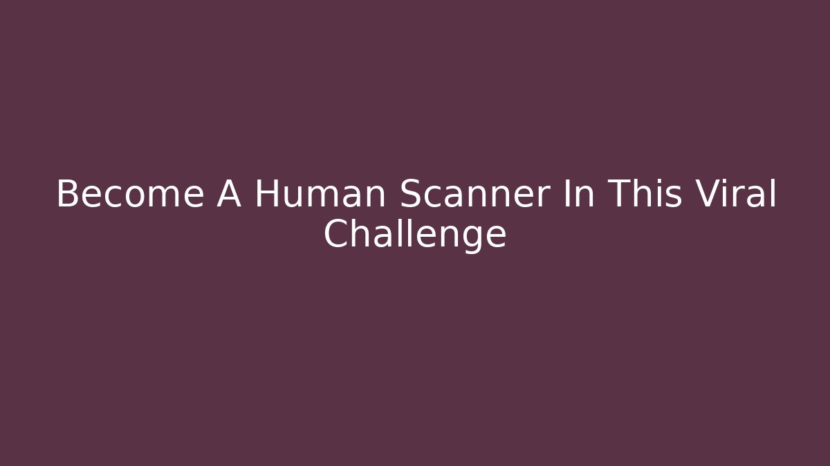 Become A Human Scanner In This Viral Challenge - Critter Realm