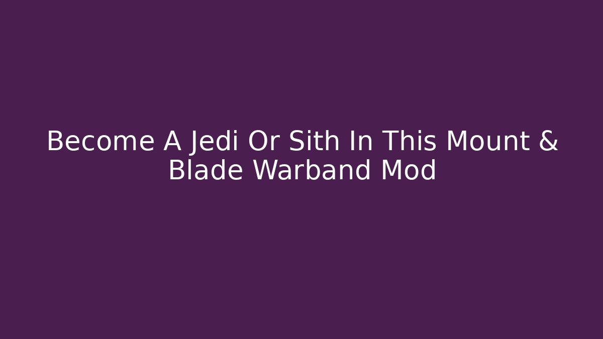 Become A Jedi Or Sith In This Mount & Blade Warband Mod