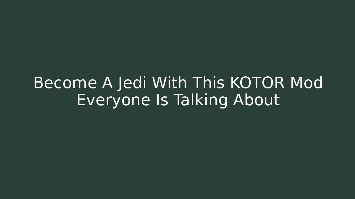 Become A Jedi With This KOTOR Mod Everyone Is Talking About
