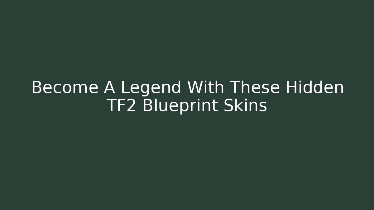Become A Legend With These Hidden TF2 Blueprint Skins