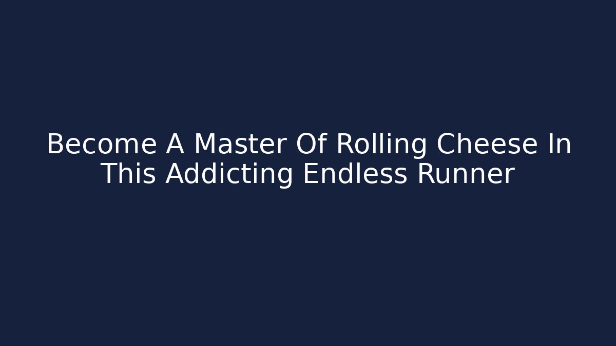 Become A Master Of Rolling Cheese In This Addicting Endless Runner
