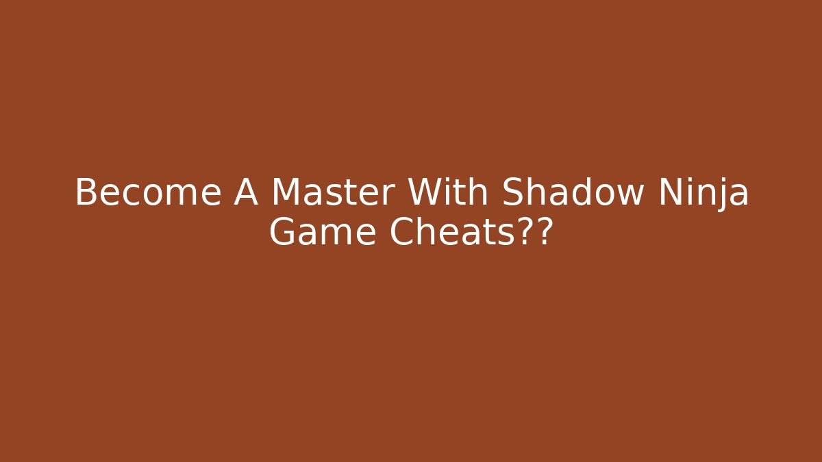 Become A Master With Shadow Ninja Game Cheats秘籍