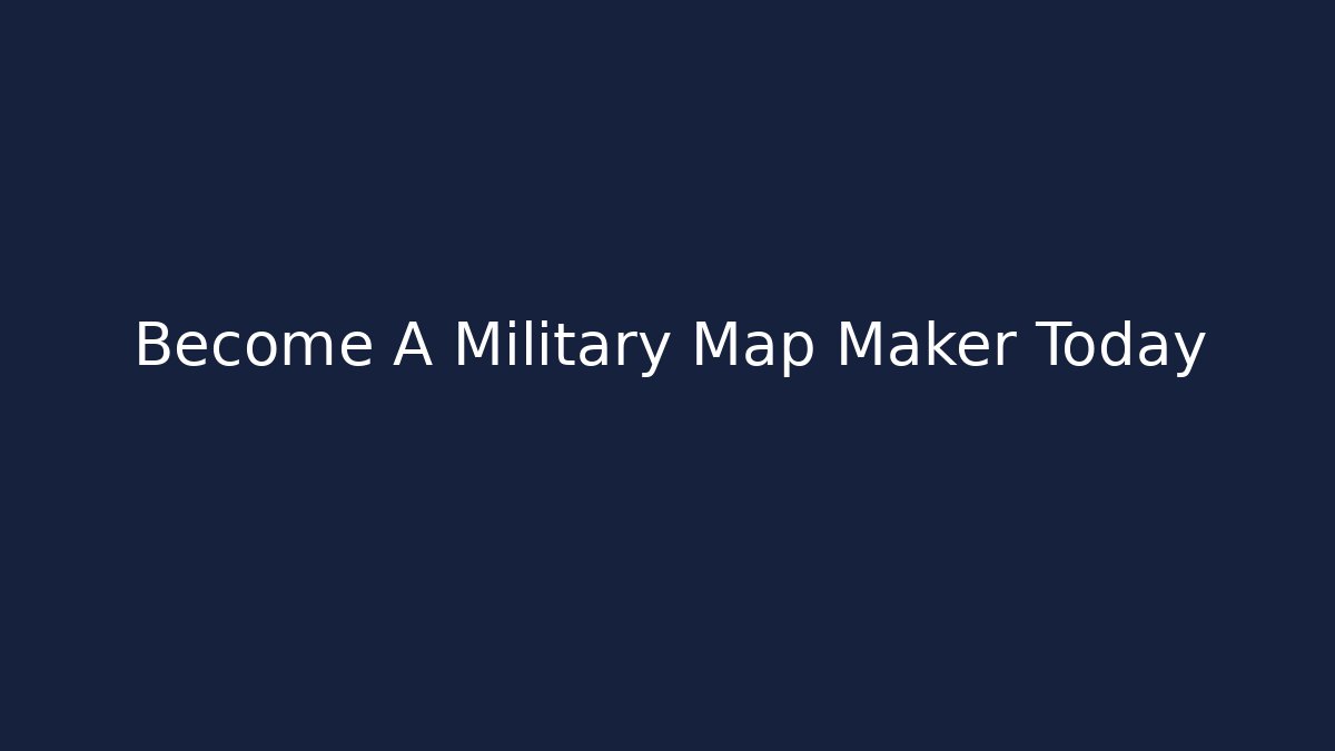 Become A Military Map Maker Today