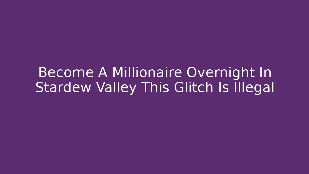 Become A Millionaire Overnight In Stardew Valley This Glitch Is Illegal