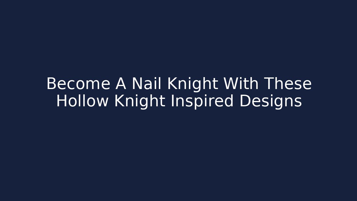 Become A Nail Knight With These Hollow Knight Inspired Designs