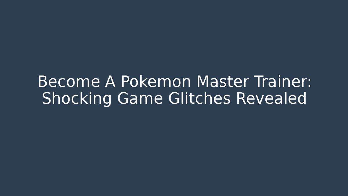 Become A Pokémon Master Trainer: Shocking Game Glitches Revealed