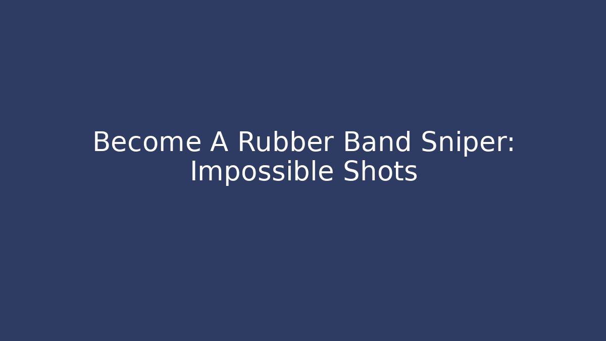 Become A Rubber Band Sniper: Impossible Shots