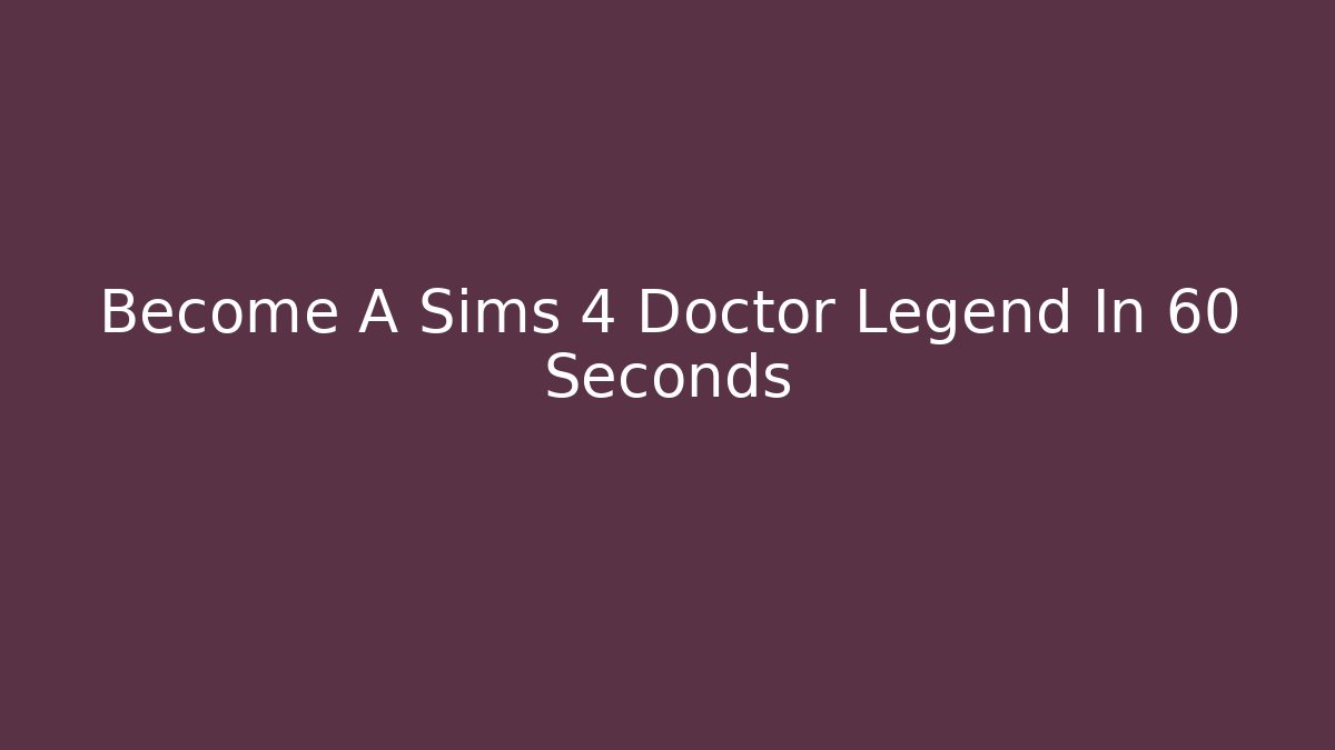 Become A Sims 4 Doctor Legend In 60 Seconds