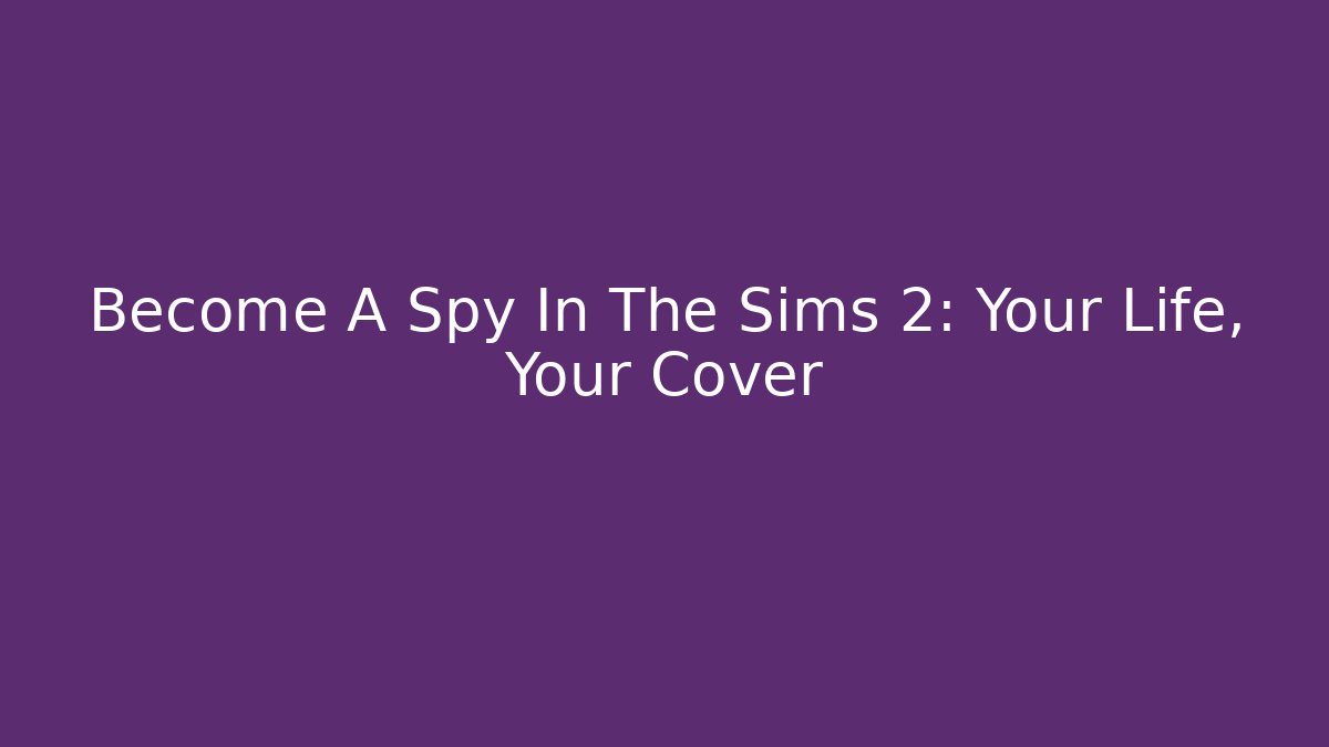 Become A Spy In The Sims 2: Your Life, Your Cover