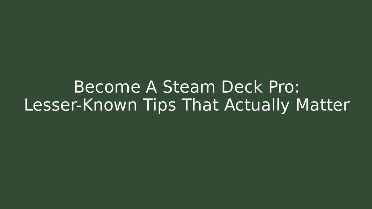 Become A Steam Deck Pro: Lesser-Known Tips That Actually Matter