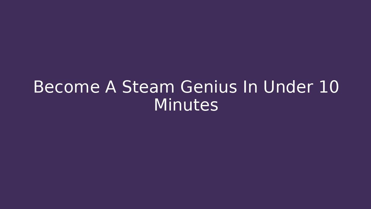 Become A Steam Genius In Under 10 Minutes