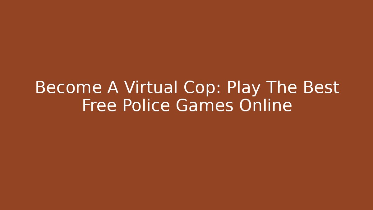Become A Virtual Cop: Play The Best Free Police Games Online