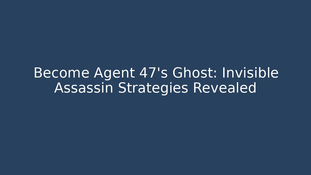 Become Agent 47's Ghost: Invisible Assassin Strategies Revealed