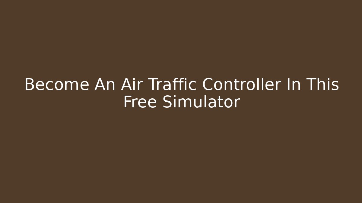Become An Air Traffic Controller In This Free Simulator