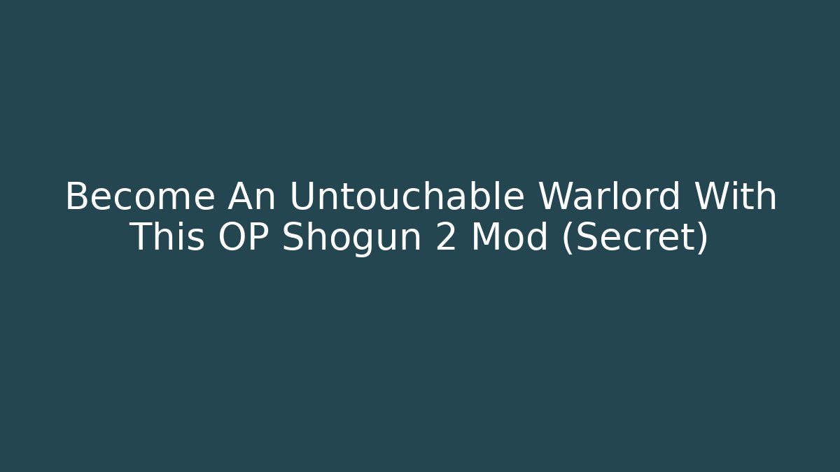 Become An Untouchable Warlord With This OP Shogun 2 Mod (Secret)