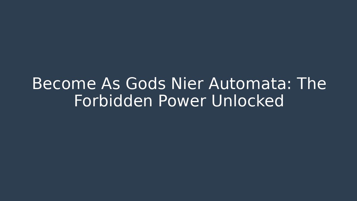 Become As Gods Nier Automata: The Forbidden Power Unlocked
