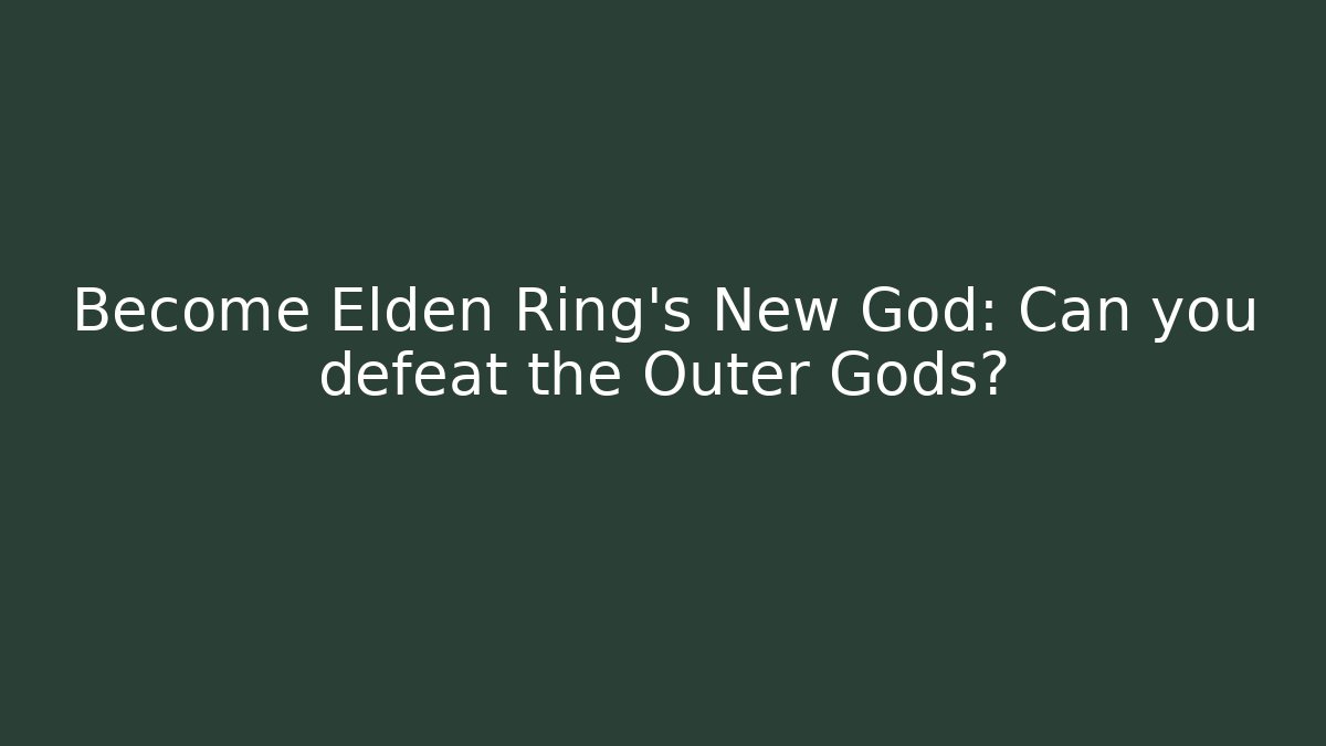 Become Elden Ring's New God: Can you defeat the Outer Gods?