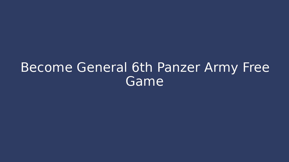 Become General 6th Panzer Army Free Game - Critter Realm