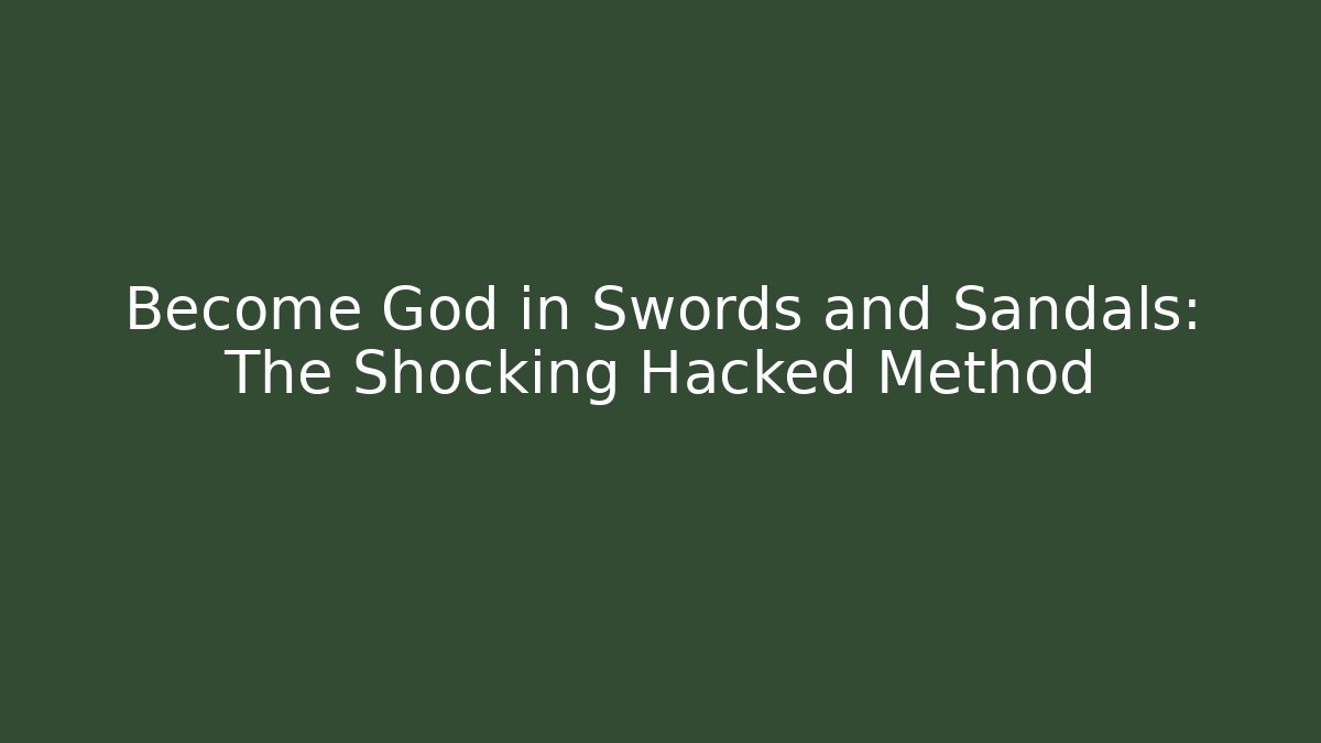 Become God in Swords and Sandals: The Shocking Hacked Method
