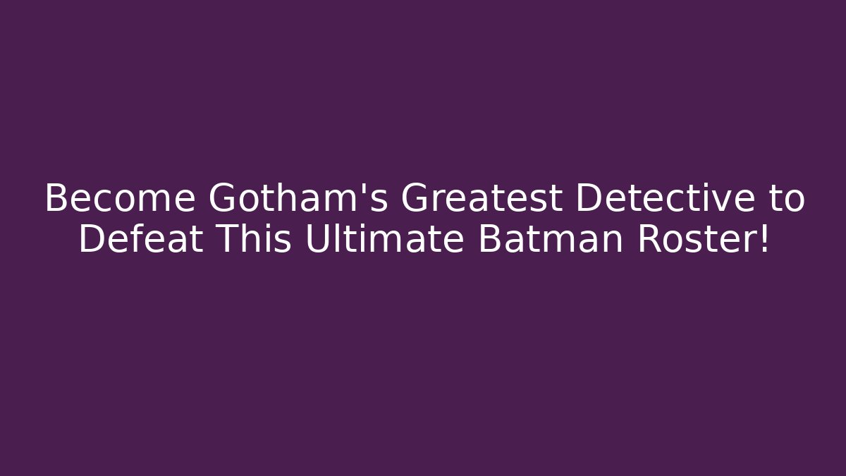 Become Gotham's Greatest Detective to Defeat This Ultimate Batman Roster!
