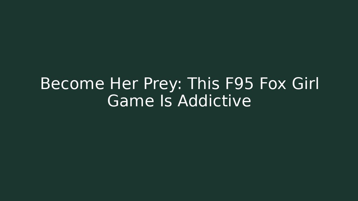 Become Her Prey: This F95 Fox Girl Game Is Addictive - Critter Realm