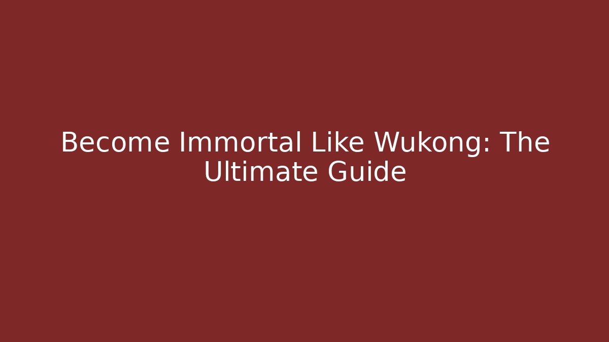 Become Immortal Like Wukong: The Ultimate Guide